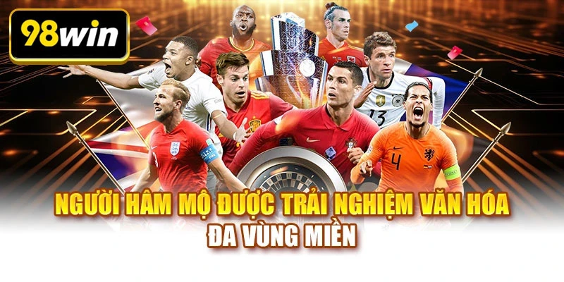 Người hâm mộ được trải nghiệm văn hóa đa vùng miền
